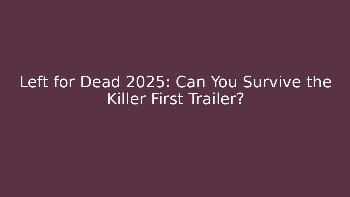 Left for Dead 2025: Can You Survive the Killer First Trailer?
