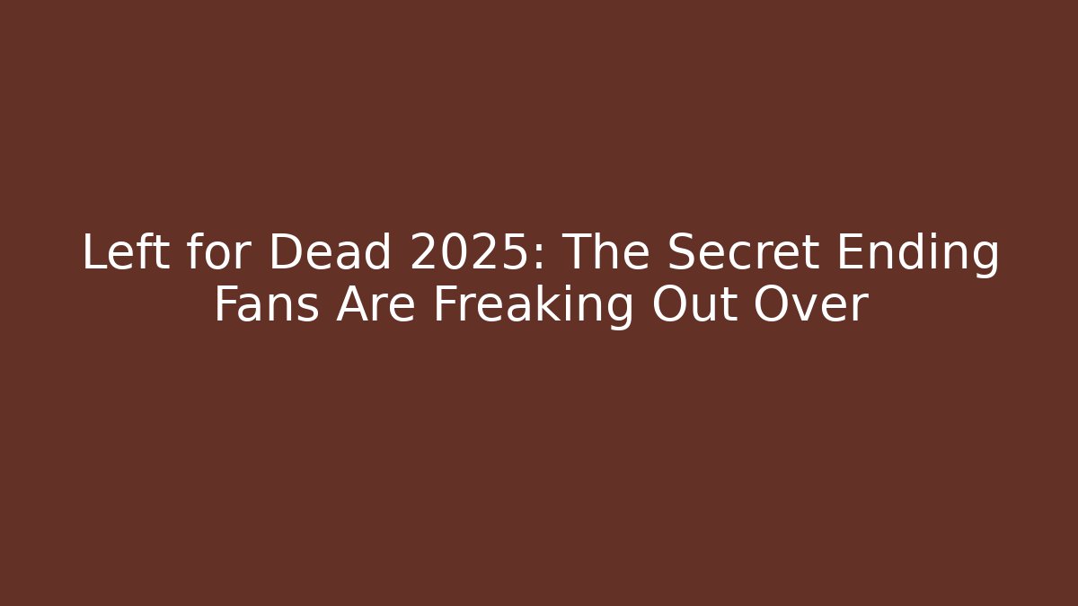 Left for Dead 2025: The Secret Ending Fans Are Freaking Out Over