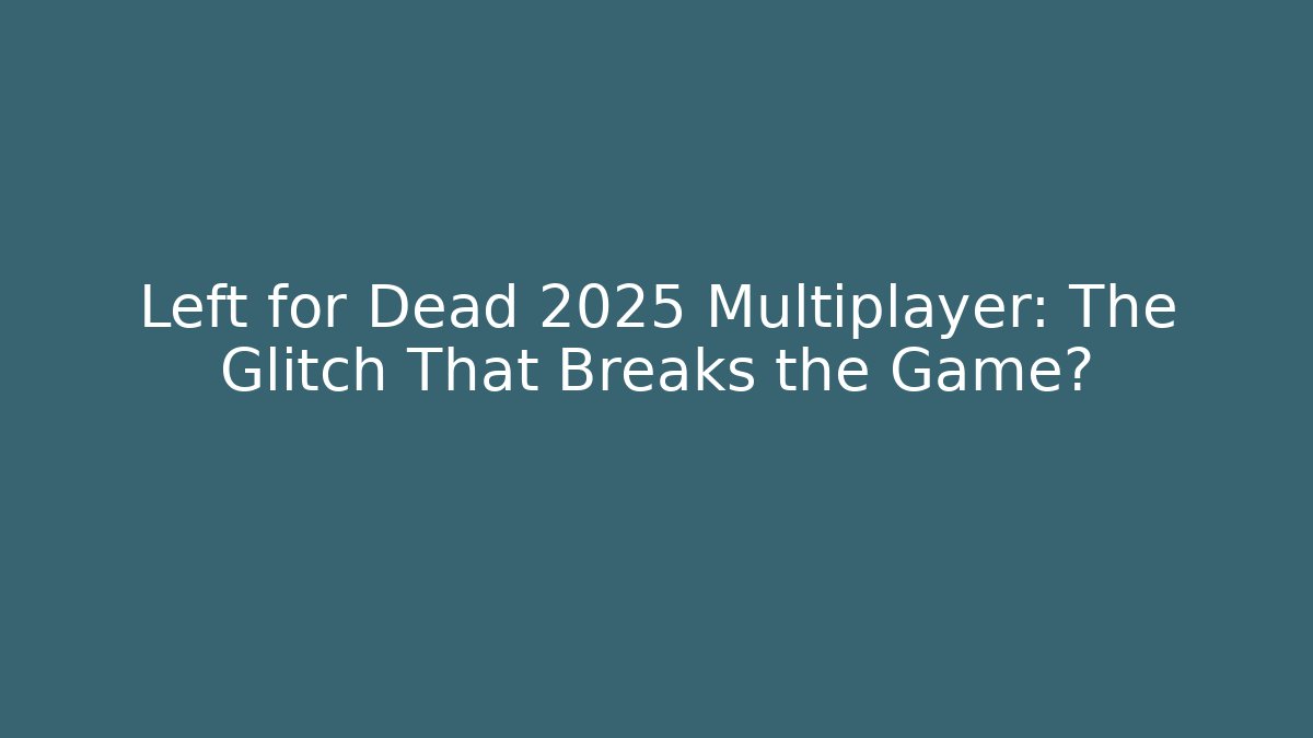 Left for Dead 2025 Multiplayer: The Glitch That Breaks the Game?