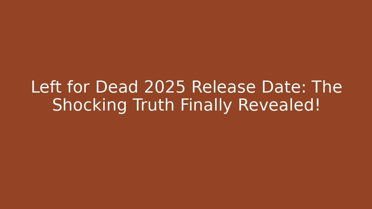 Left for Dead 2025 Release Date: The Shocking Truth Finally Revealed!