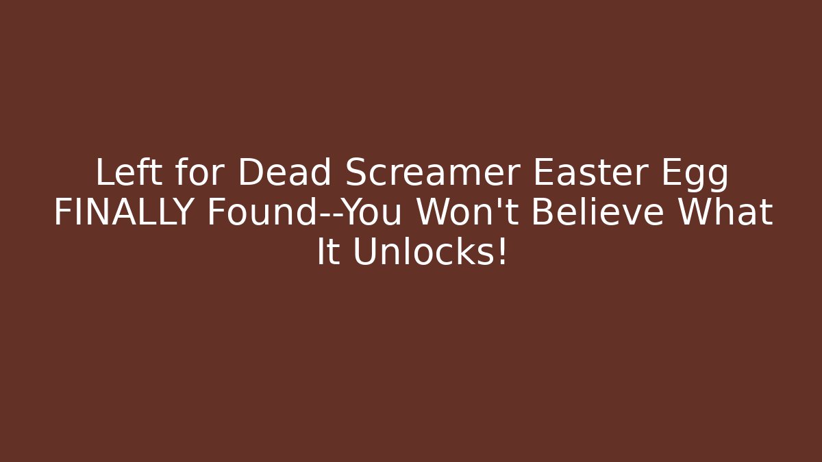 Left for Dead Screamer Easter Egg FINALLY Found—You Won’t Believe What It Unlocks!
