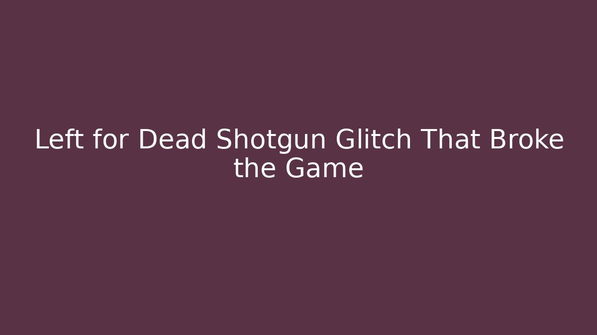 Left for Dead Shotgun Glitch That Broke the Game