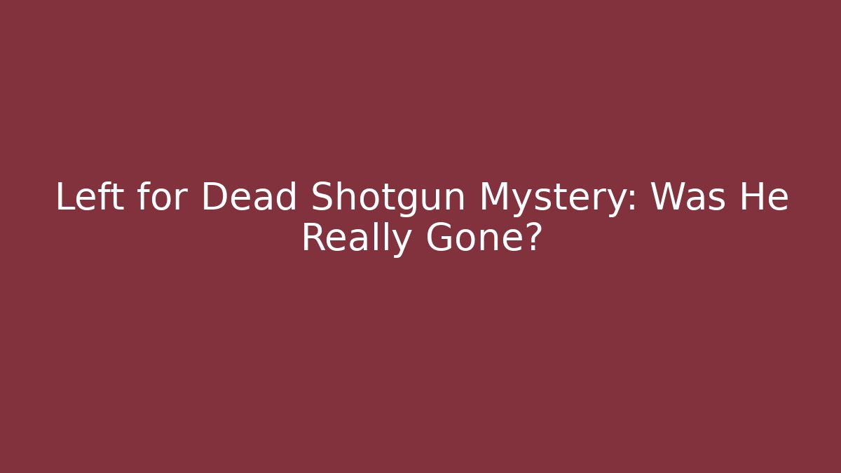 Left for Dead Shotgun Mystery: Was He Really Gone?