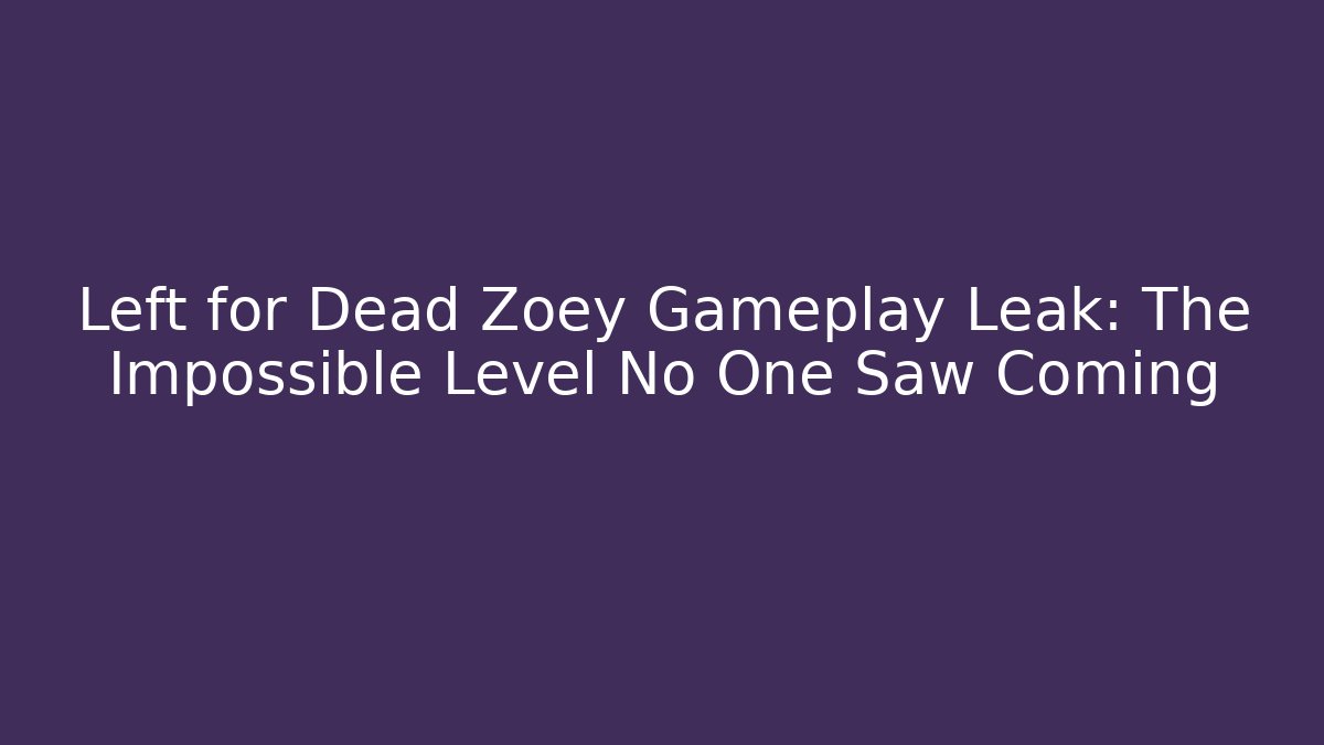 Left for Dead Zoey Gameplay Leak: The Impossible Level No One Saw Coming