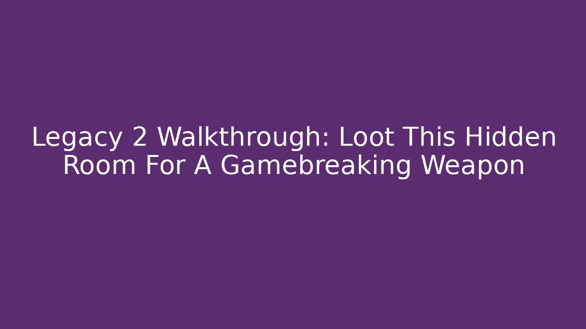 Legacy 2 Walkthrough: Loot This Hidden Room For A Gamebreaking Weapon