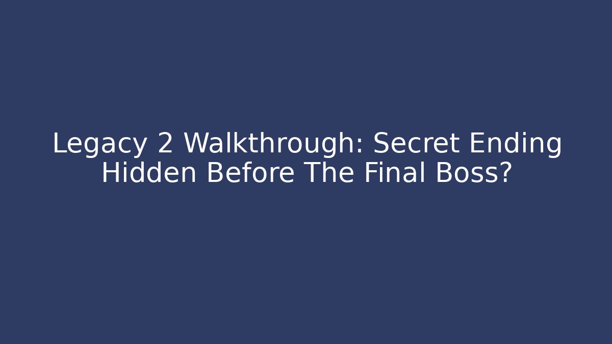 Legacy 2 Walkthrough: Secret Ending Hidden Before The Final Boss?