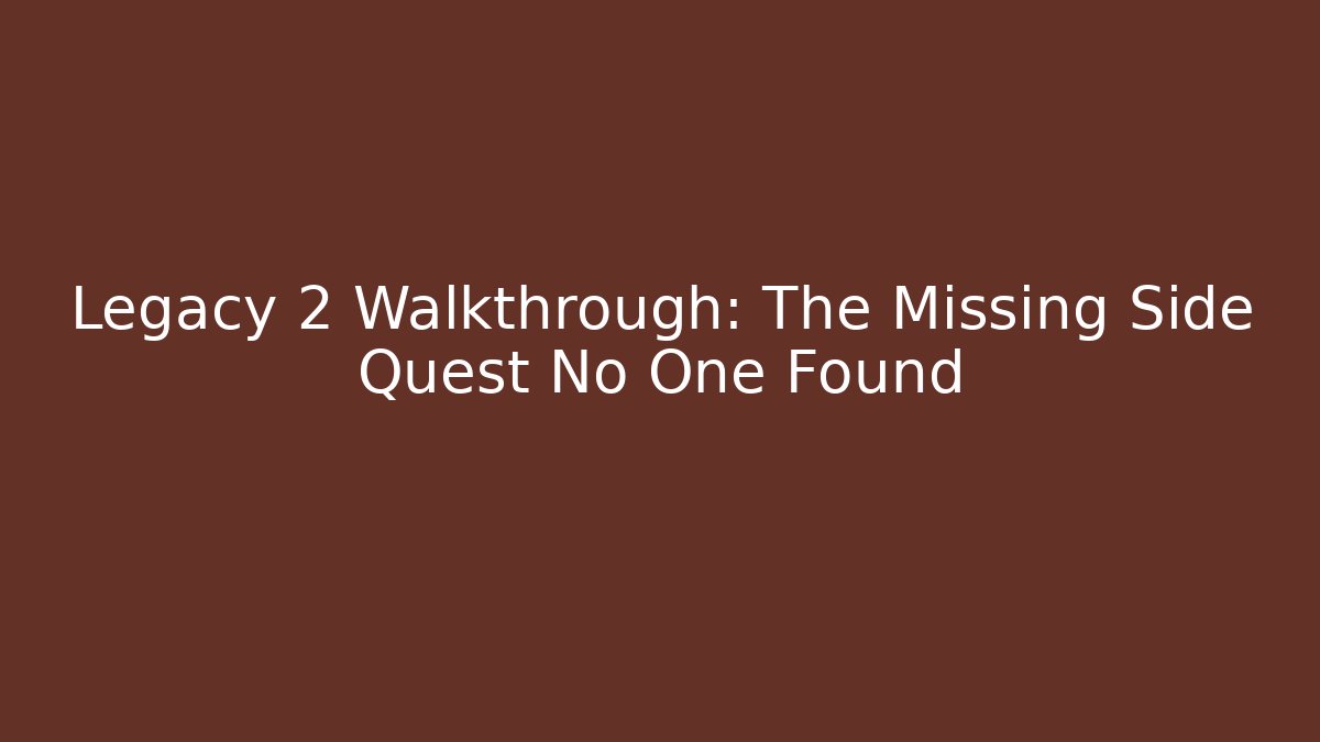 Legacy 2 Walkthrough: The Missing Side Quest No One Found