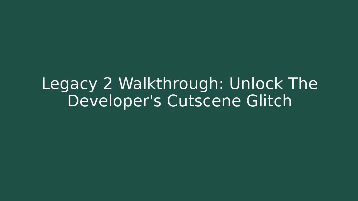 Legacy 2 Walkthrough: Unlock The Developer's Cutscene Glitch