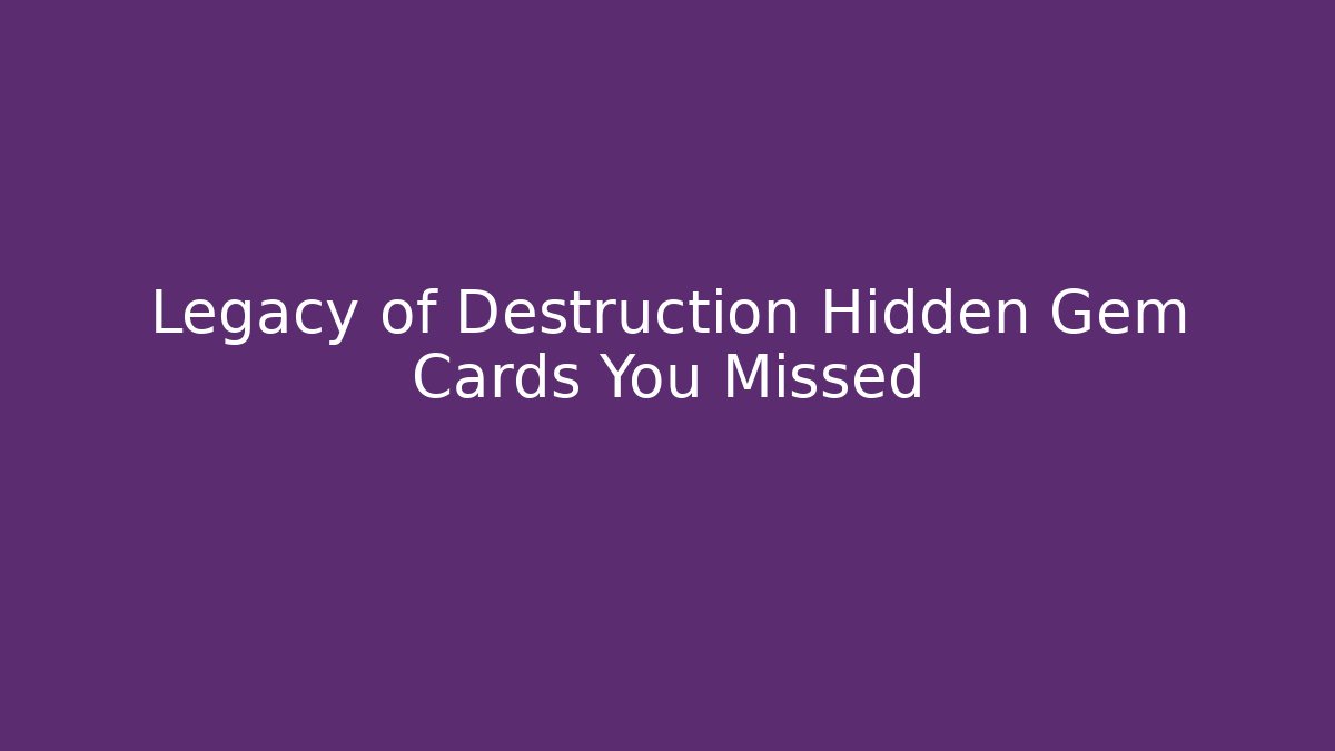 Legacy of Destruction Hidden Gem Cards You Missed