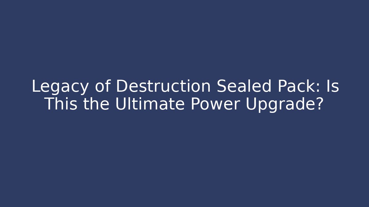 Legacy of Destruction Sealed Pack: Is This the Ultimate Power Upgrade?