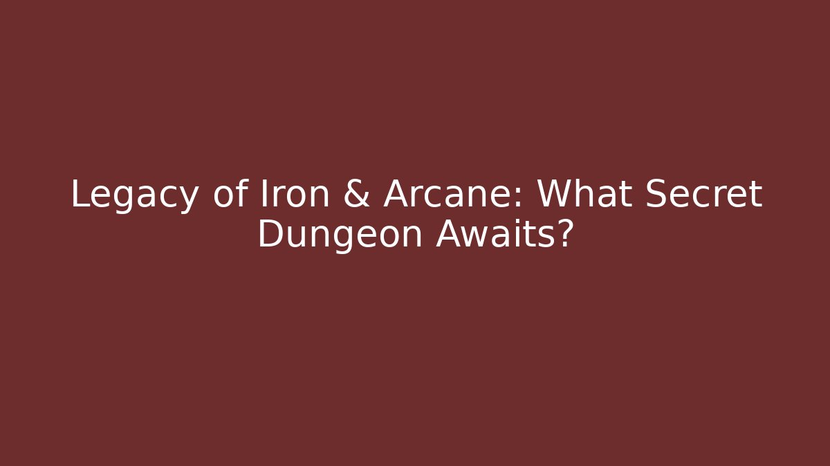 Legacy of Iron & Arcane: What Secret Dungeon Awaits?