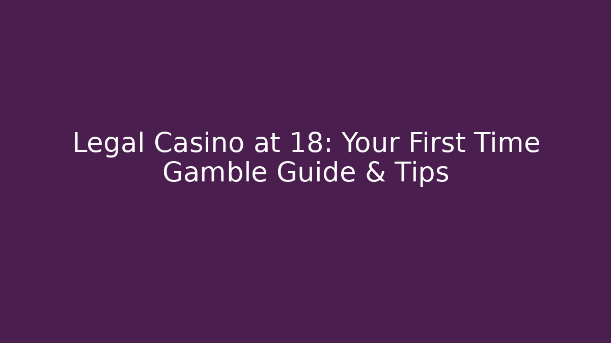 Legal Casino at 18: Your First Time Gamble Guide & Tips