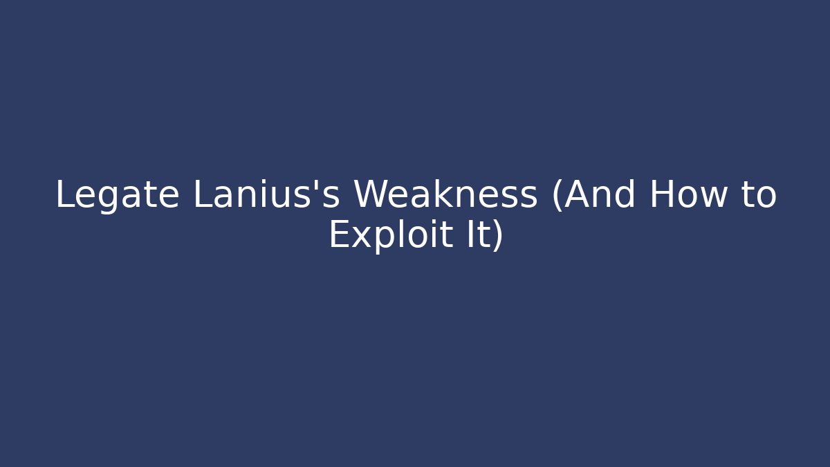 Legate Lanius's Weakness (And How to Exploit It)