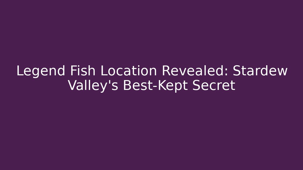 Legend Fish Location Revealed: Stardew Valley's Best-Kept Secret - Critter Realm