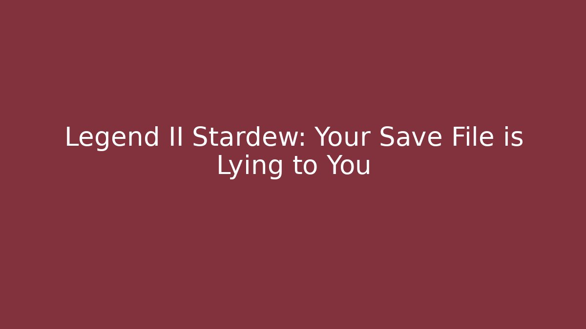 Legend II Stardew: Your Save File is Lying to You