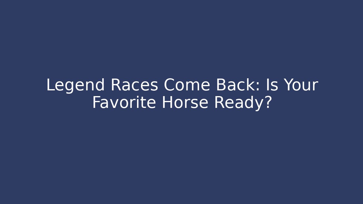 Legend Races Come Back: Is Your Favorite Horse Ready?