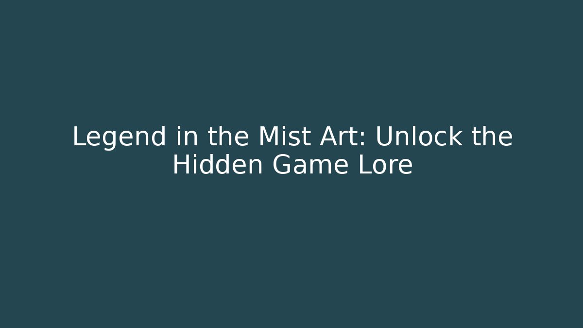 Legend in the Mist Art: Unlock the Hidden Game Lore