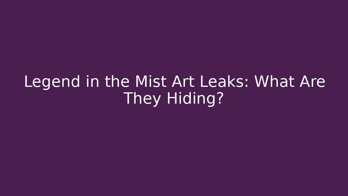 Legend in the Mist Art Leaks: What Are They Hiding?