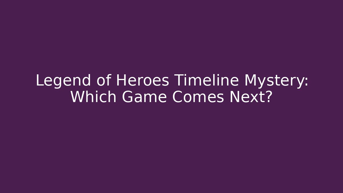 Legend of Heroes Timeline Mystery: Which Game Comes Next?