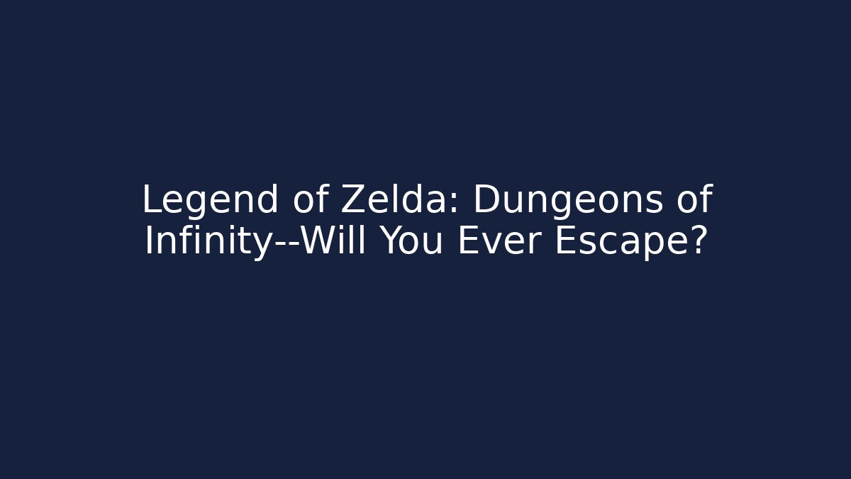 Legend of Zelda: Dungeons of Infinity—Will You Ever Escape?