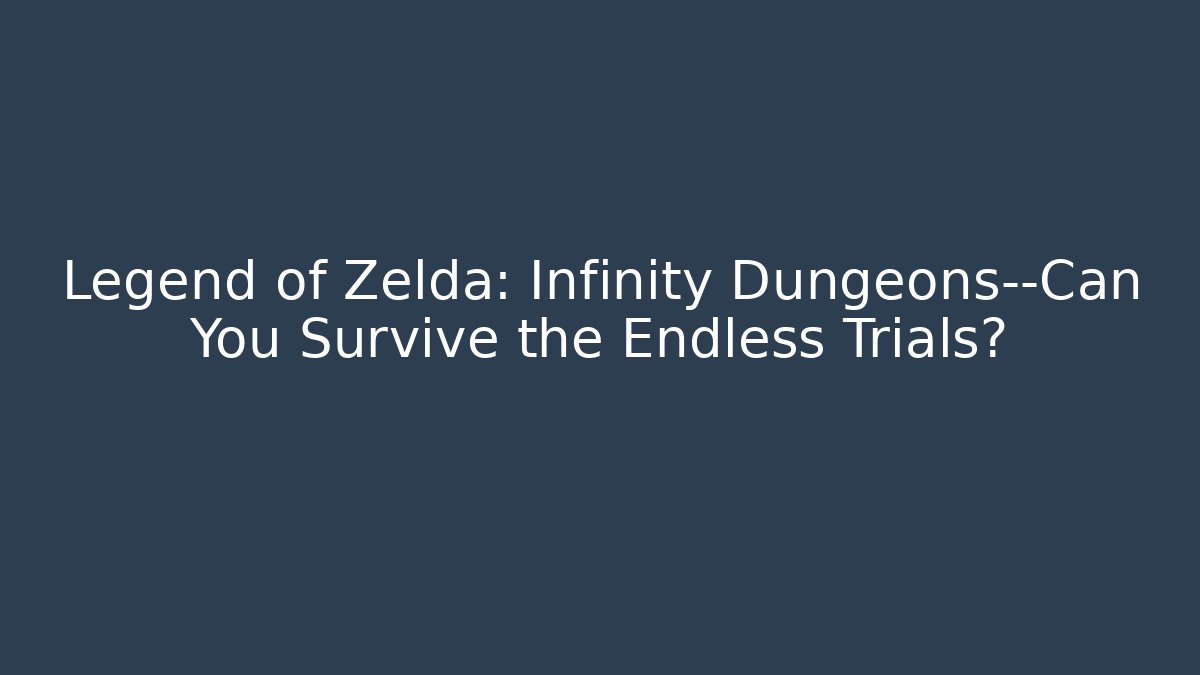 Legend of Zelda: Infinity Dungeons—Can You Survive the Endless Trials?