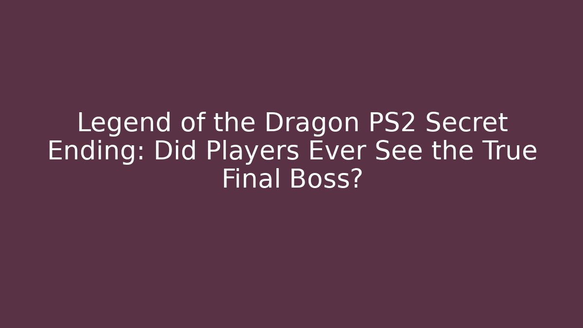 Legend of the Dragon PS2 Secret Ending: Did Players Ever See the True Final Boss?