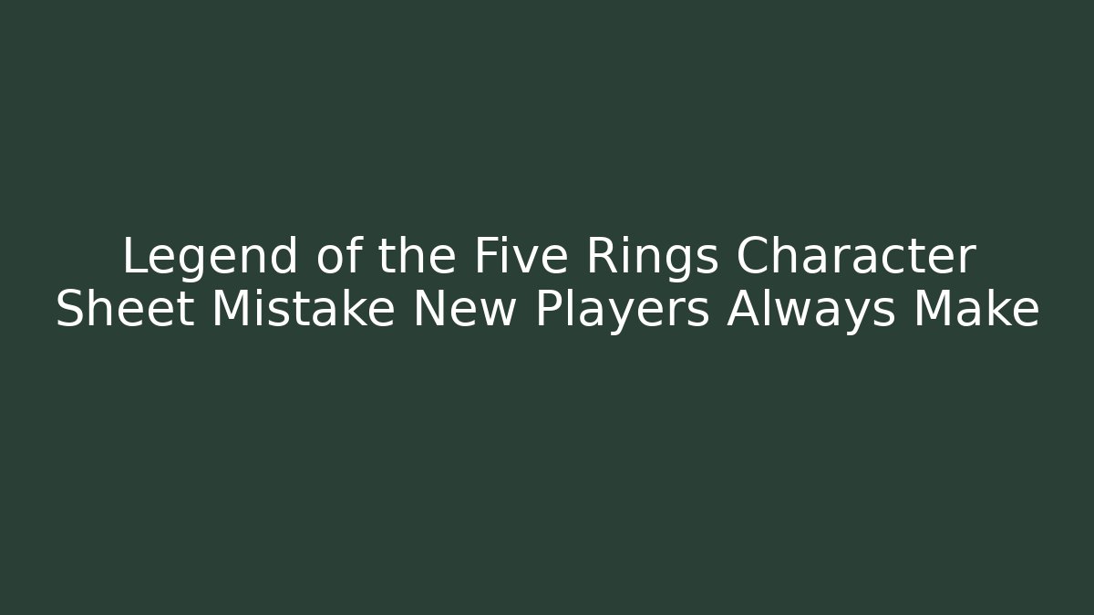 Legend of the Five Rings Character Sheet Mistake New Players Always Make