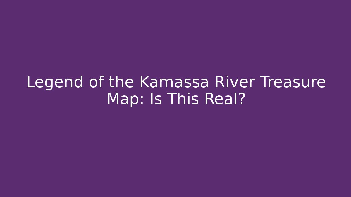 Legend of the Kamassa River Treasure Map: Is This Real? - Critter Realm
