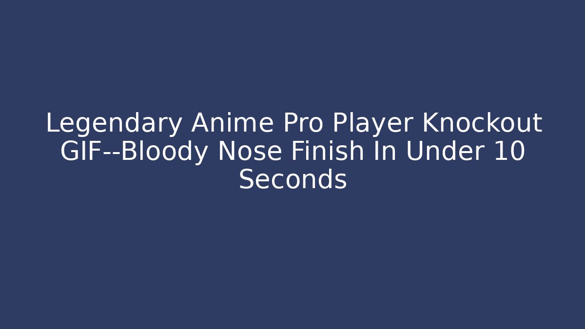 Legendary Anime Pro Player Knockout GIF—Bloody Nose Finish In Under 10 Seconds