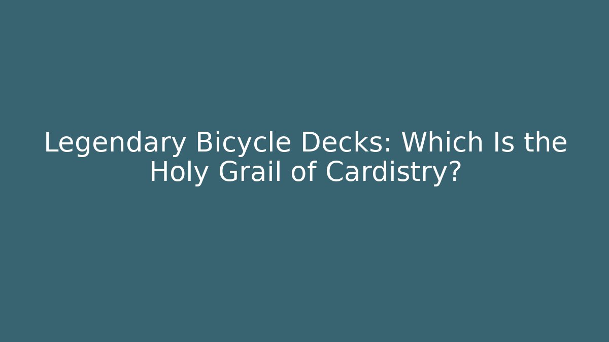 Legendary Bicycle Decks: Which Is the Holy Grail of Cardistry?