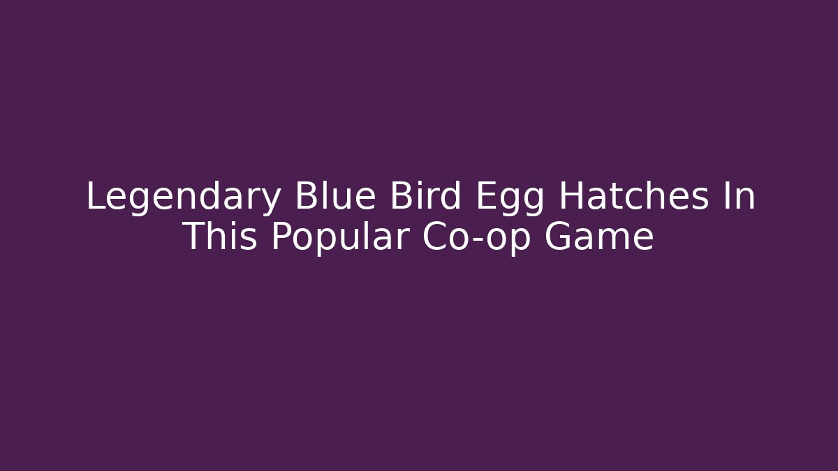 Legendary Blue Bird Egg Hatches In This Popular Co-op Game