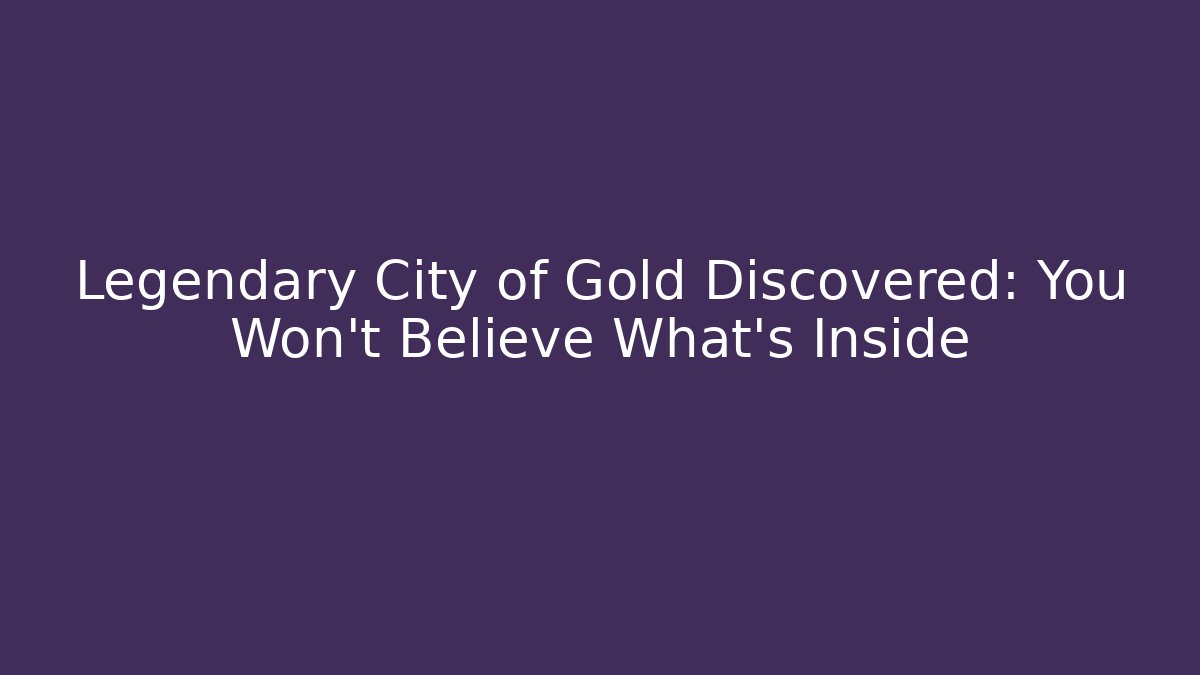 Legendary City of Gold Discovered: You Won't Believe What's Inside