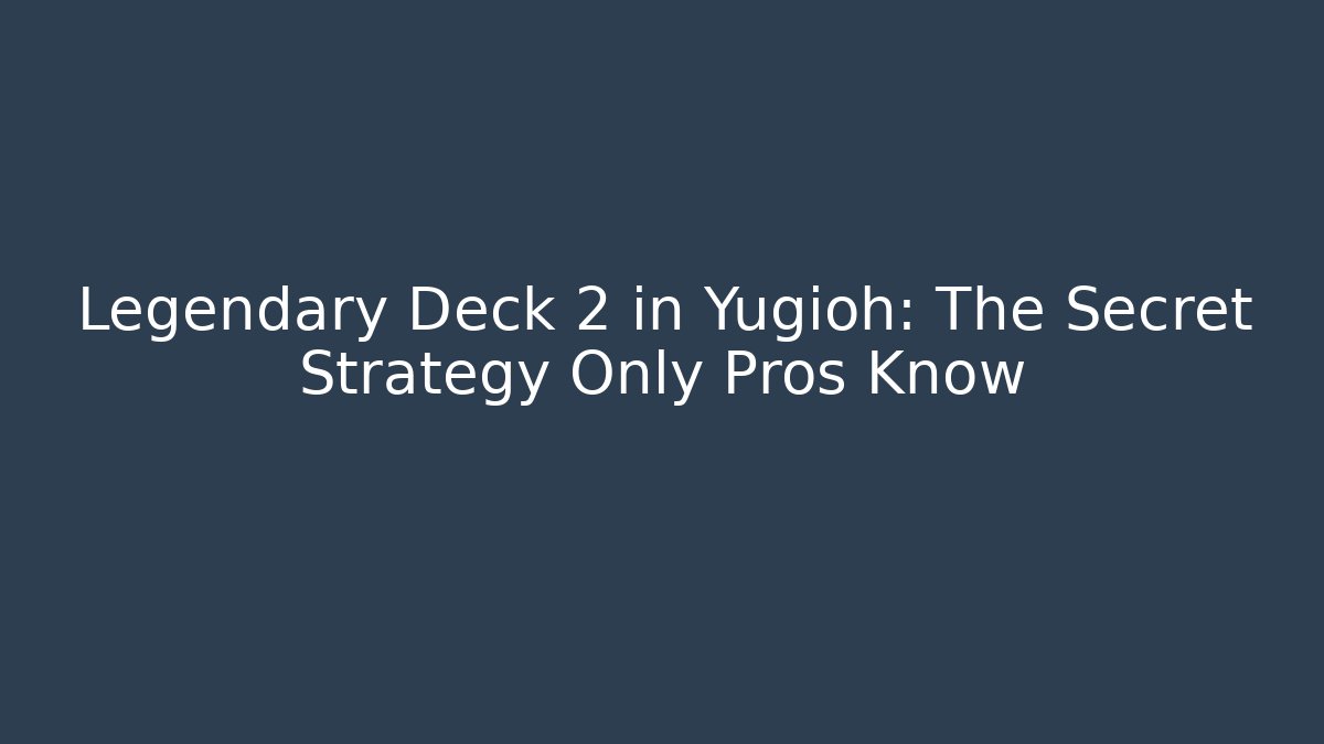 Legendary Deck 2 in Yugioh: The Secret Strategy Only Pros Know