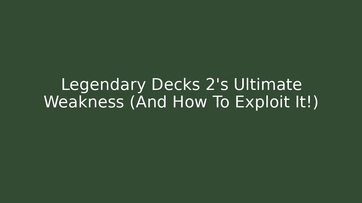 Legendary Decks 2's Ultimate Weakness (And How To Exploit It!)