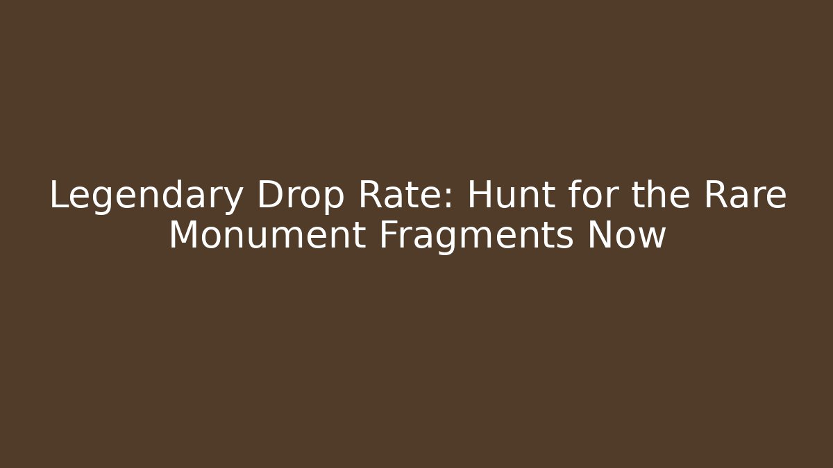 Legendary Drop Rate: Hunt for the Rare Monument Fragments Now