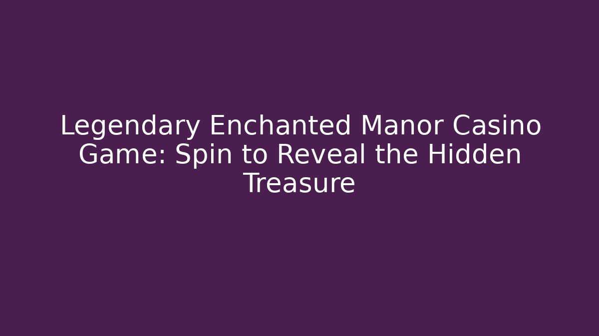 Legendary Enchanted Manor Casino Game: Spin to Reveal the Hidden Treasure