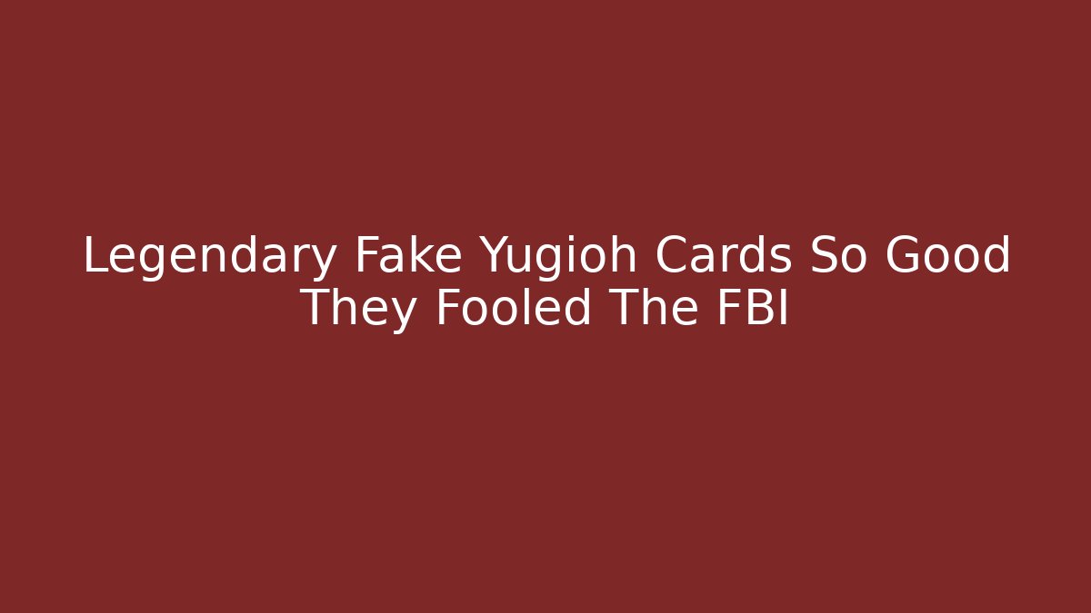 Legendary Fake Yugioh Cards So Good They Fooled The FBI