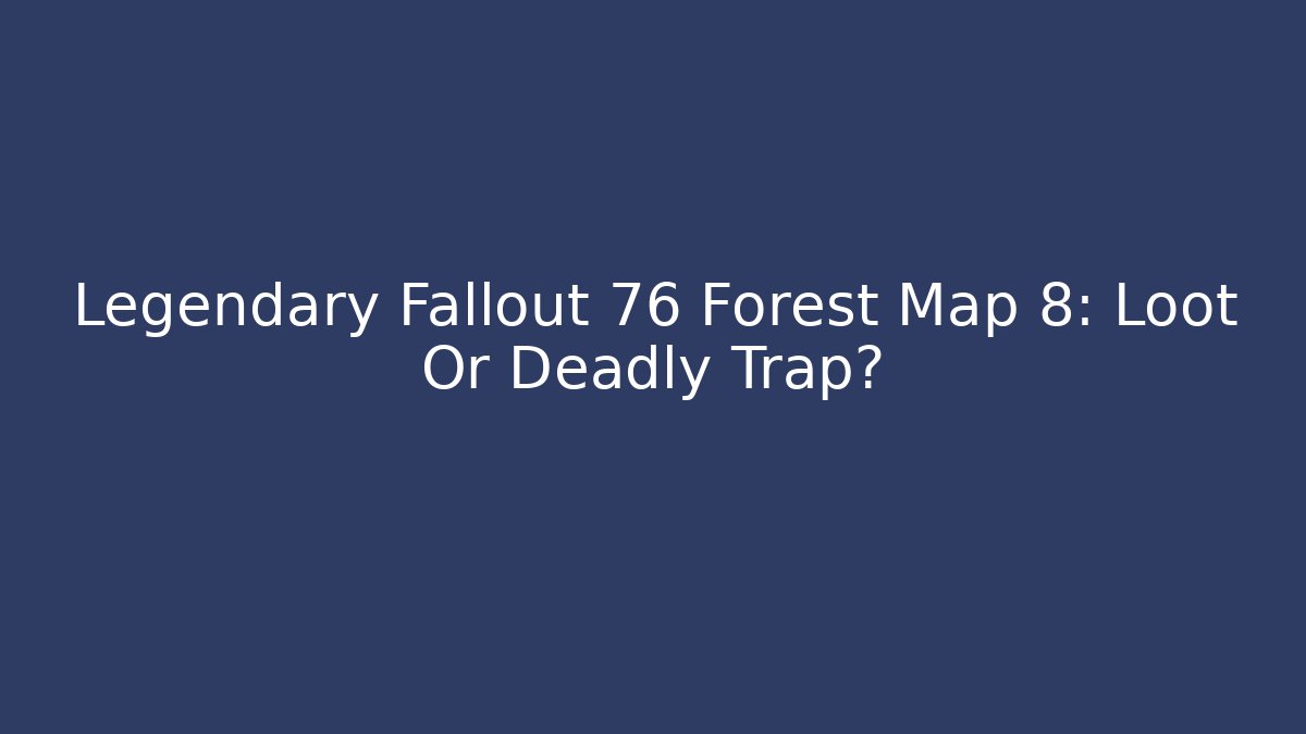 Legendary Fallout 76 Forest Map 8: Loot Or Deadly Trap?