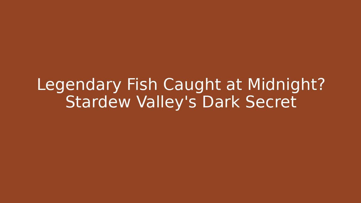 Legendary Fish Caught at Midnight? Stardew Valley’s Dark Secret