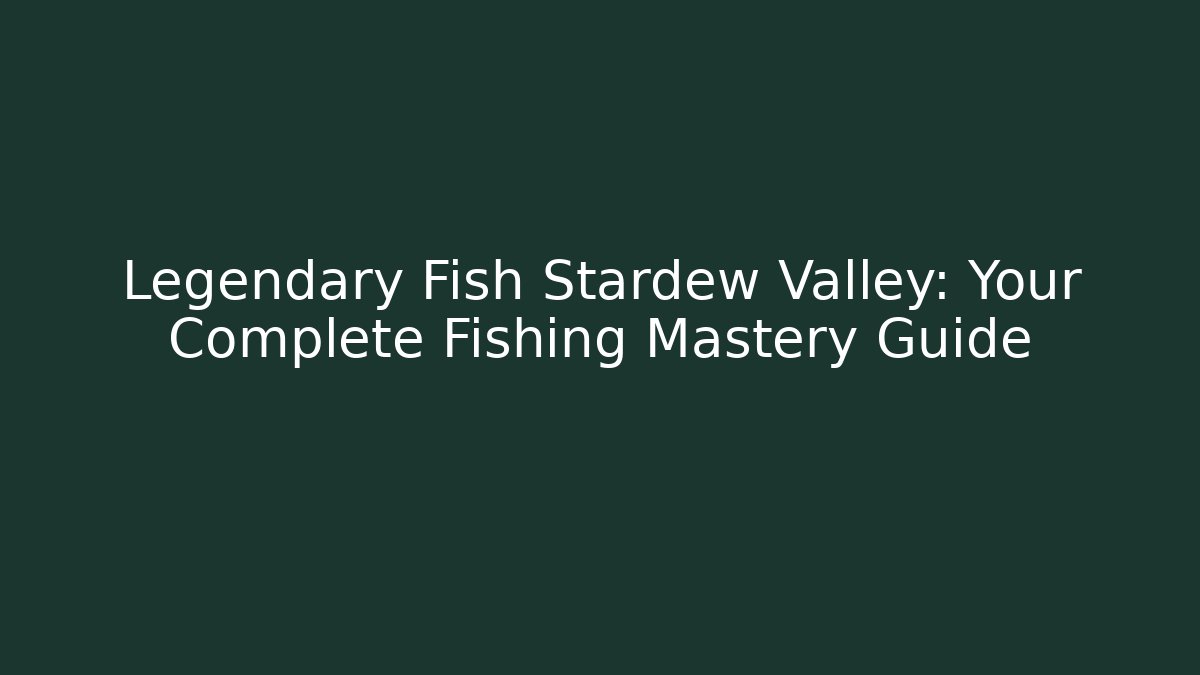 Legendary Fish Stardew Valley: Your Complete Fishing Mastery Guide