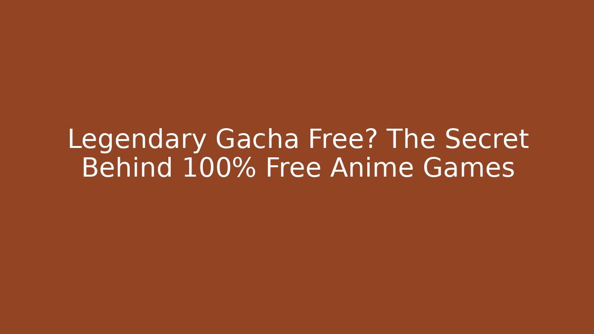 Legendary Gacha Free? The Secret Behind 100% Free Anime Games