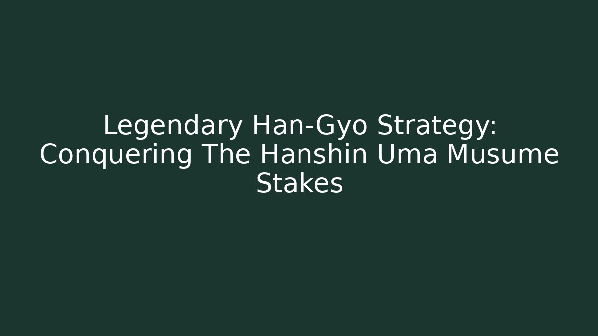 Legendary Han-Gyo Strategy: Conquering The Hanshin Uma Musume Stakes