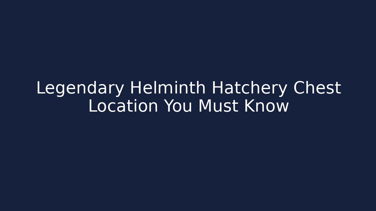 Legendary Helminth Hatchery Chest Location You Must Know
