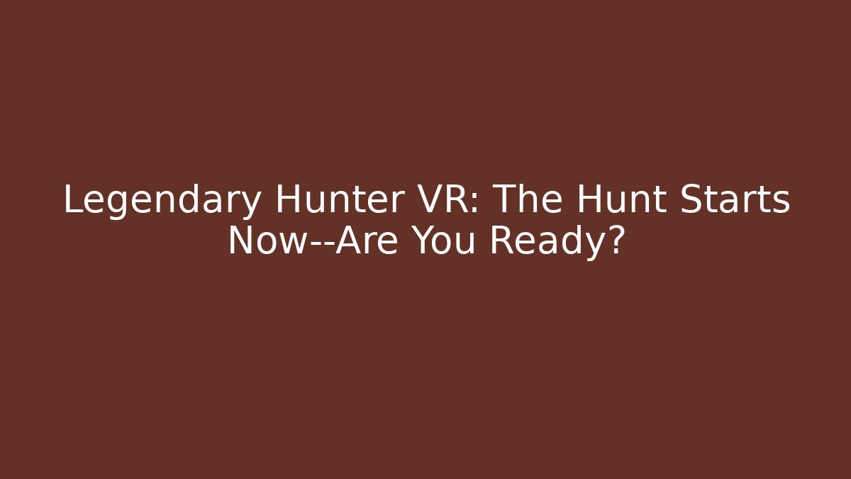 Legendary Hunter VR: The Hunt Starts Now—Are You Ready?
