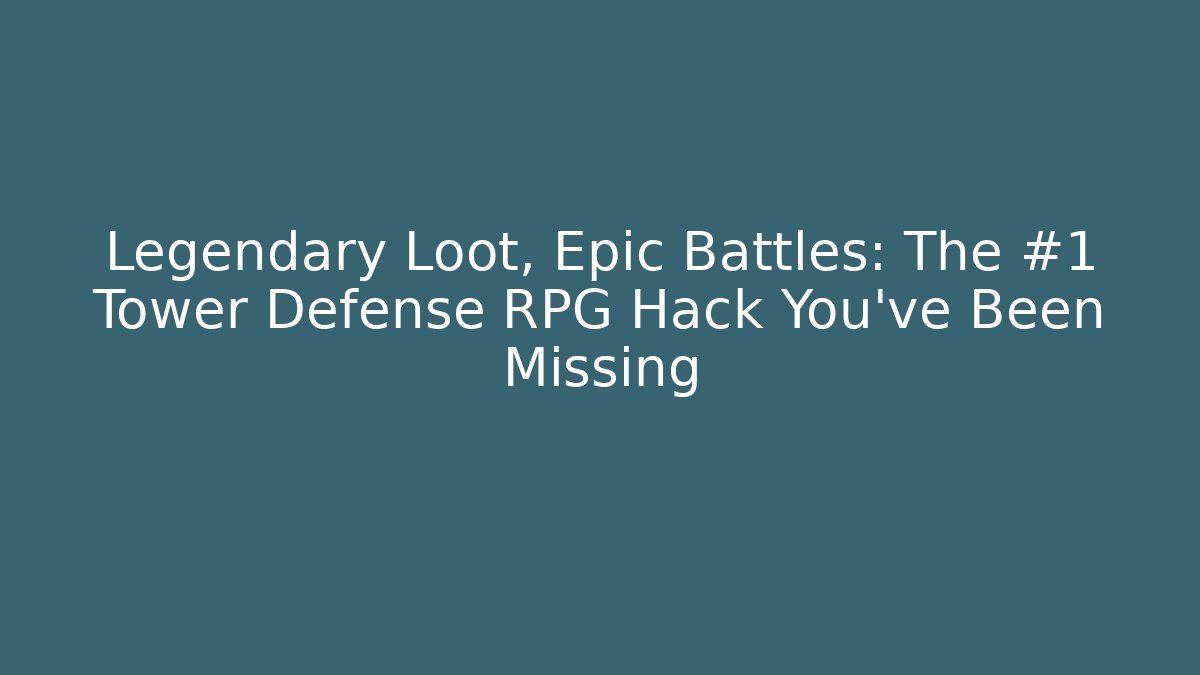 Legendary Loot, Epic Battles: The #1 Tower Defense RPG Hack You’ve Been Missing