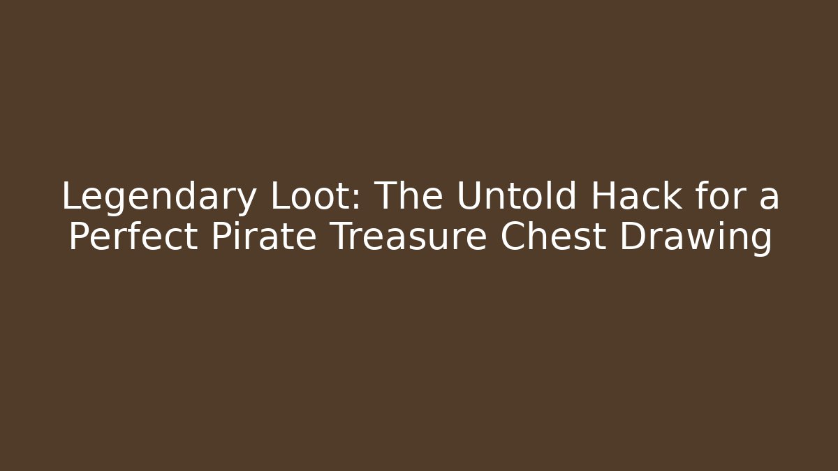 Legendary Loot: The Untold Hack for a Perfect Pirate Treasure Chest Drawing