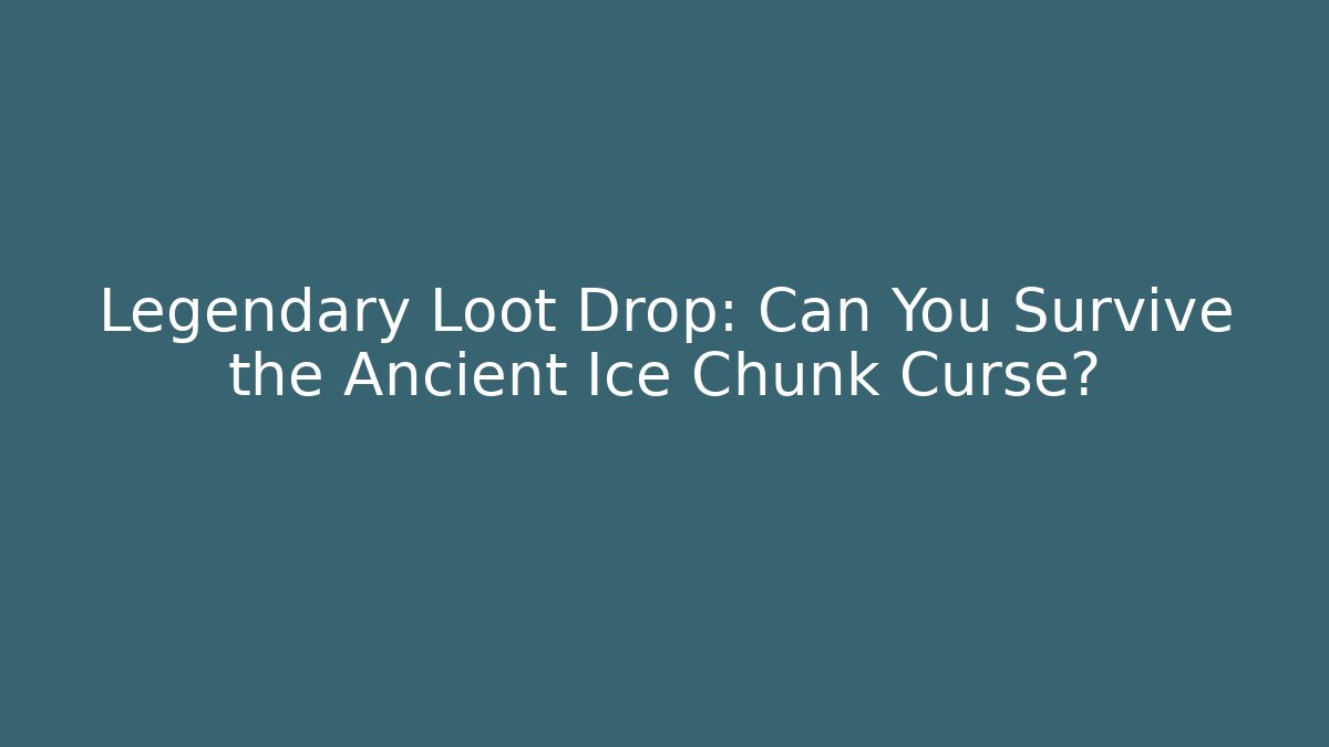 Legendary Loot Drop: Can You Survive the Ancient Ice Chunk Curse?