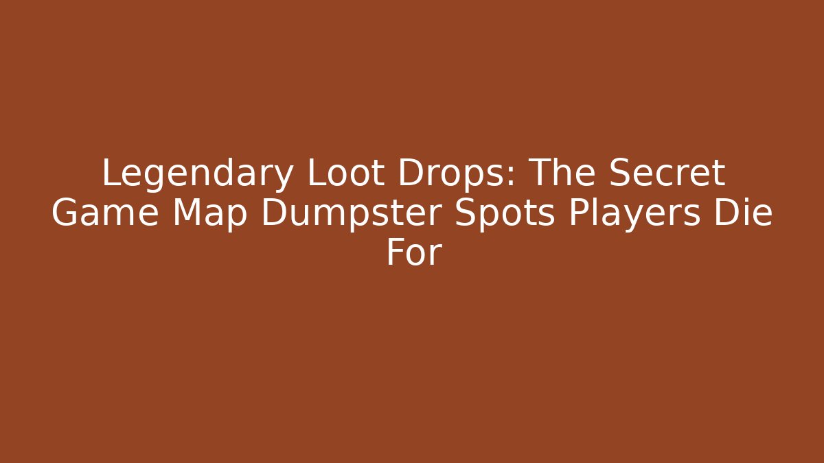 Legendary Loot Drops: The Secret Game Map Dumpster Spots Players Die For