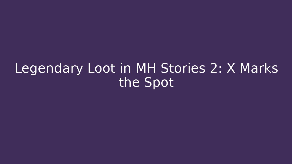 Legendary Loot in MH Stories 2: X Marks the Spot - Critter Realm