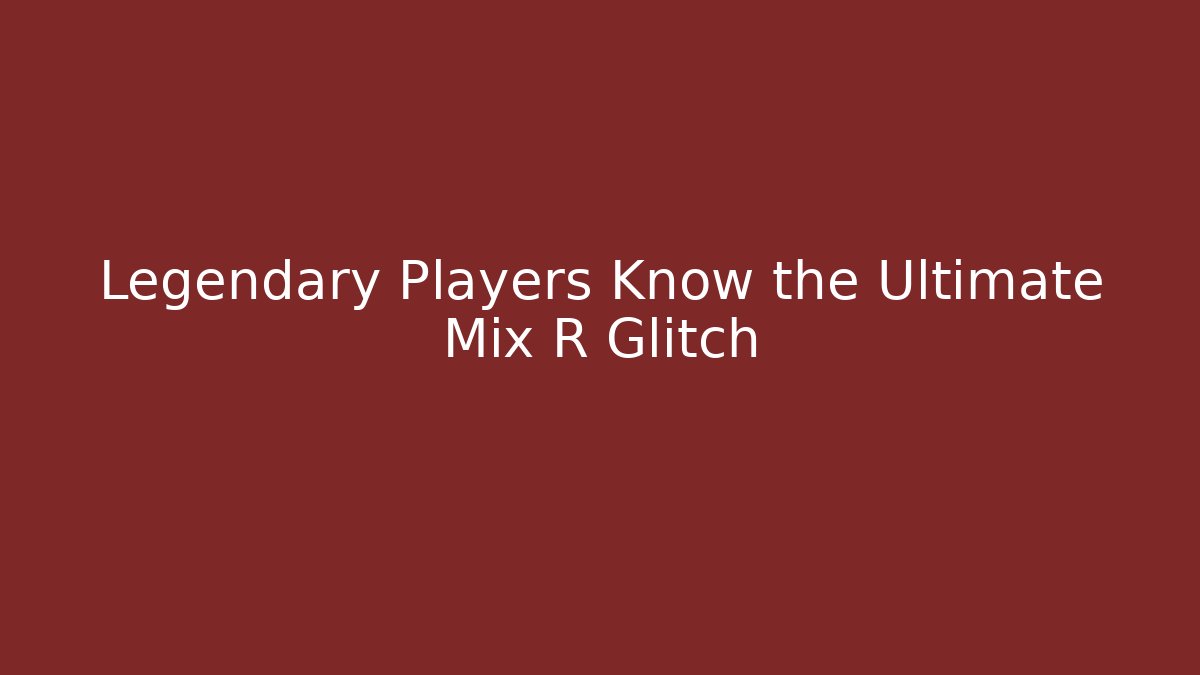 Legendary Players Know the Ultimate Mix R Glitch